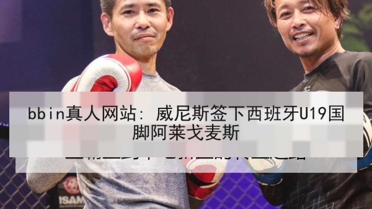 bbin真人网站: 威尼斯签下西班牙U19国脚阿莱戈麦斯