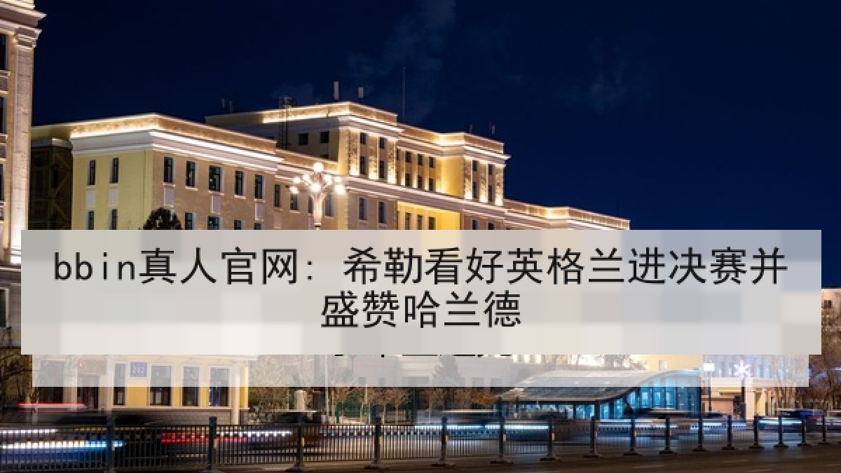 bbin真人官网: 希勒看好英格兰进决赛并盛赞哈兰德