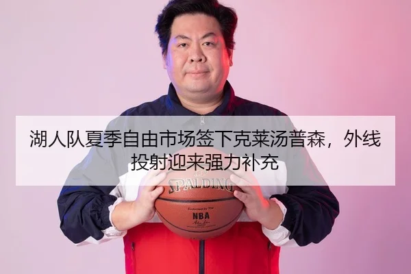 湖人队夏季自由市场签下克莱汤普森，外线投射迎来强力补充