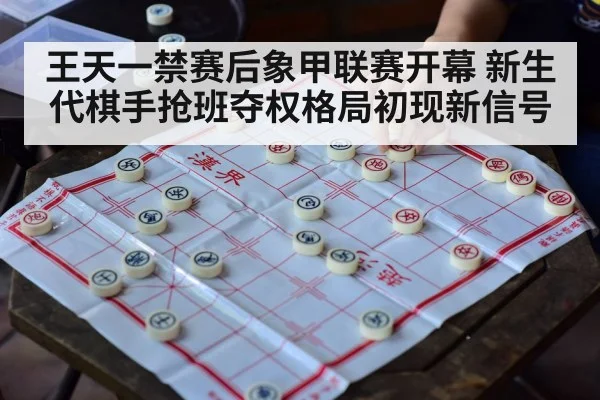 王天一禁赛后象甲联赛开幕 新生代棋手抢班夺权格局初现新信号