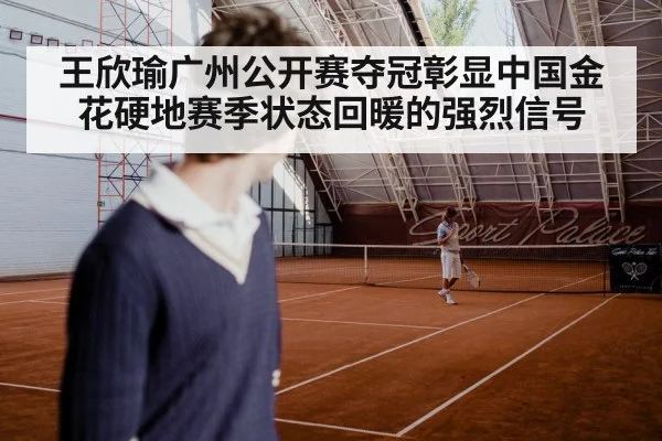王欣瑜广州公开赛夺冠彰显中国金花硬地赛季状态回暖的强烈信号